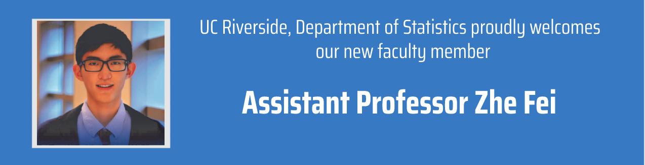 UC Riverside, Department of Statistics proudly welcomes our new faculty member, Assistant Professor Zhe Fei